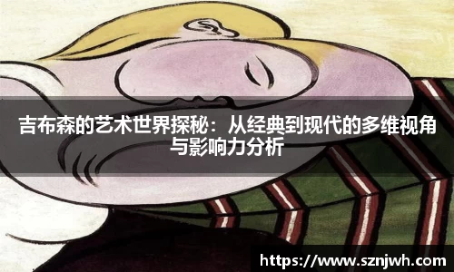 吉布森的艺术世界探秘：从经典到现代的多维视角与影响力分析