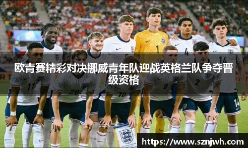 欧青赛精彩对决挪威青年队迎战英格兰队争夺晋级资格